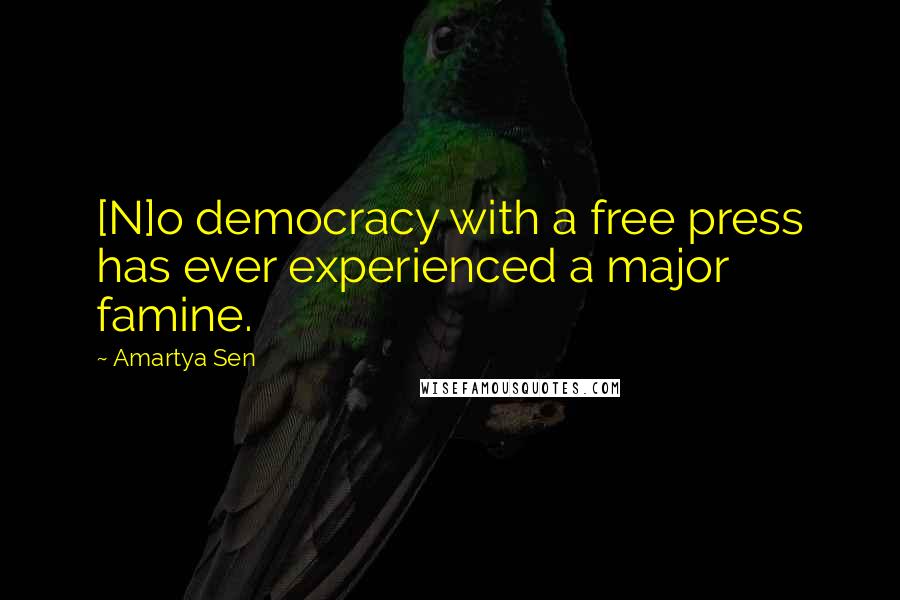 Amartya Sen Quotes: [N]o democracy with a free press has ever experienced a major famine.