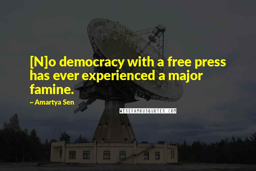 Amartya Sen Quotes: [N]o democracy with a free press has ever experienced a major famine.