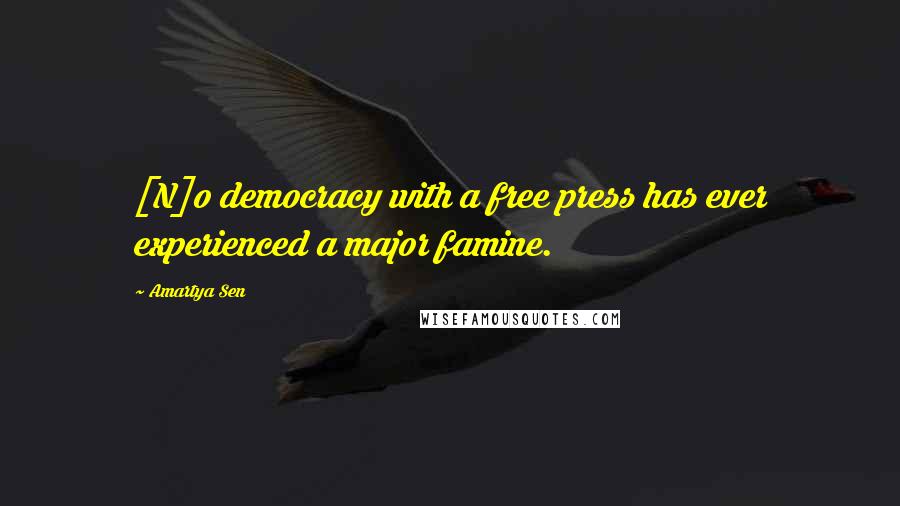Amartya Sen Quotes: [N]o democracy with a free press has ever experienced a major famine.
