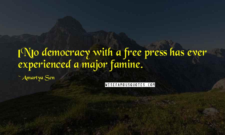 Amartya Sen Quotes: [N]o democracy with a free press has ever experienced a major famine.