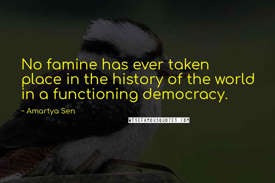 Amartya Sen Quotes: No famine has ever taken place in the history of the world in a functioning democracy.