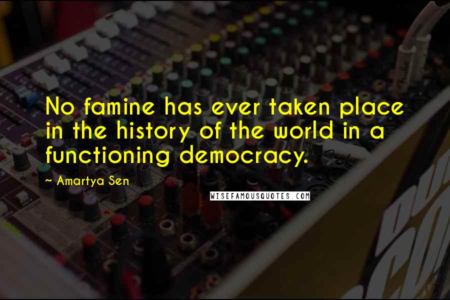 Amartya Sen Quotes: No famine has ever taken place in the history of the world in a functioning democracy.