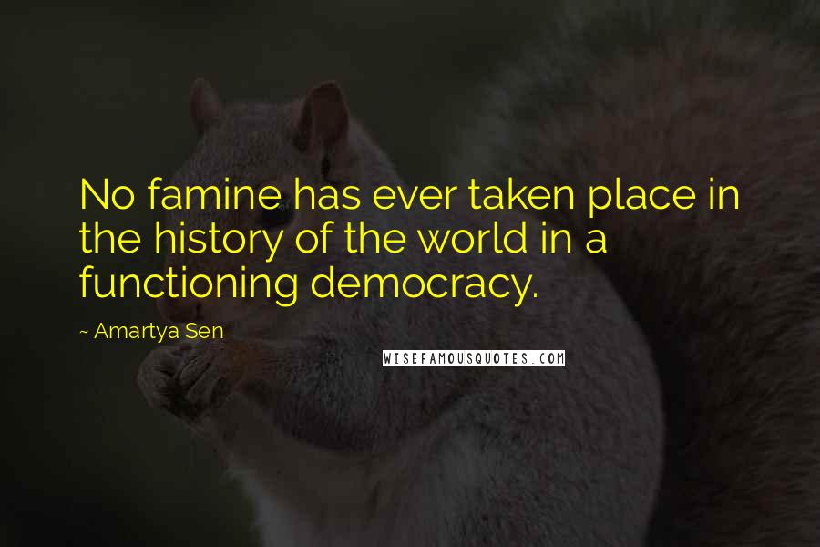 Amartya Sen Quotes: No famine has ever taken place in the history of the world in a functioning democracy.