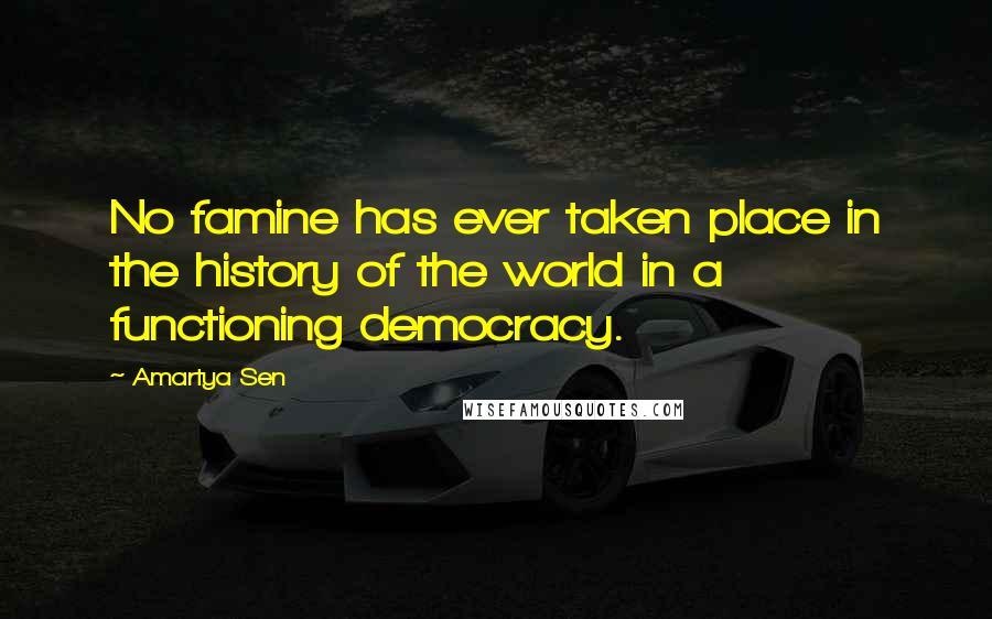 Amartya Sen Quotes: No famine has ever taken place in the history of the world in a functioning democracy.