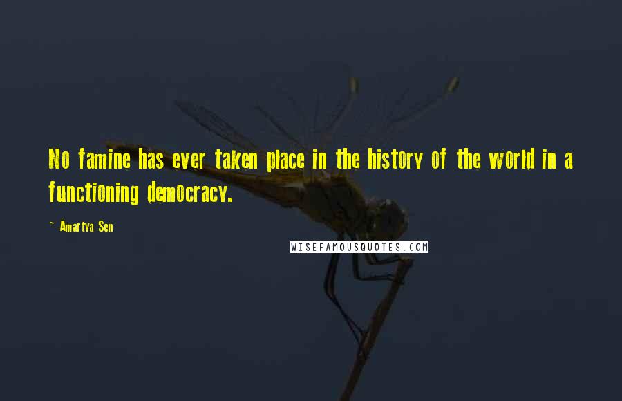 Amartya Sen Quotes: No famine has ever taken place in the history of the world in a functioning democracy.