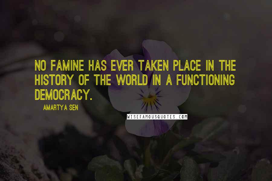 Amartya Sen Quotes: No famine has ever taken place in the history of the world in a functioning democracy.