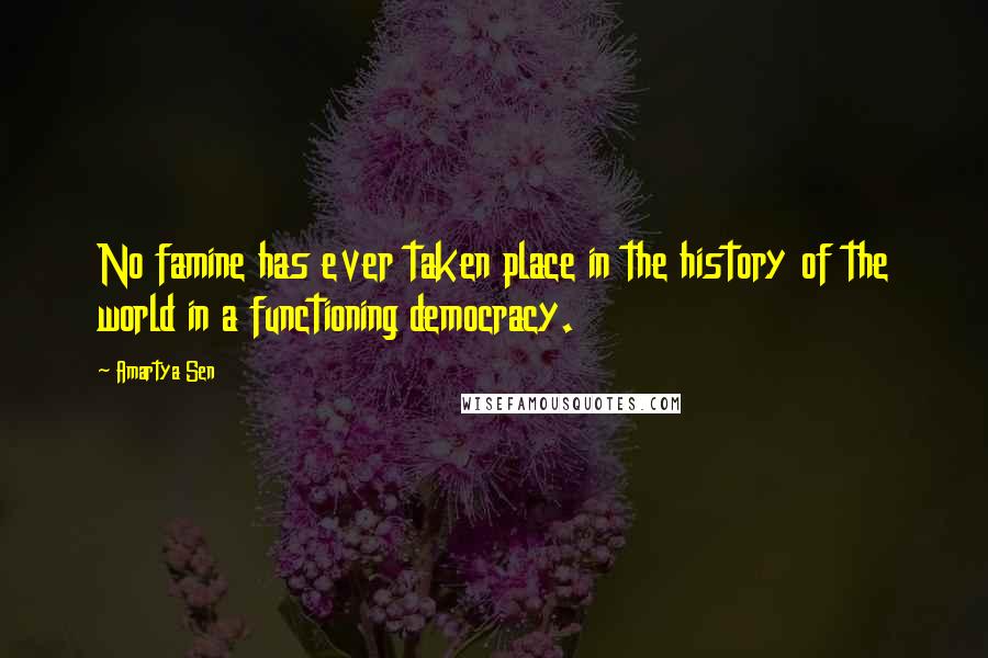 Amartya Sen Quotes: No famine has ever taken place in the history of the world in a functioning democracy.