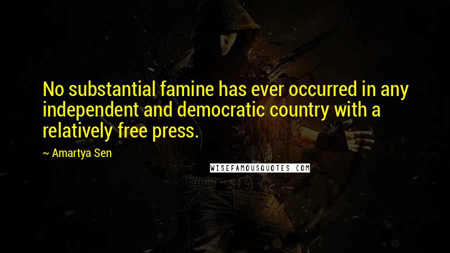 Amartya Sen Quotes: No substantial famine has ever occurred in any independent and democratic country with a relatively free press.