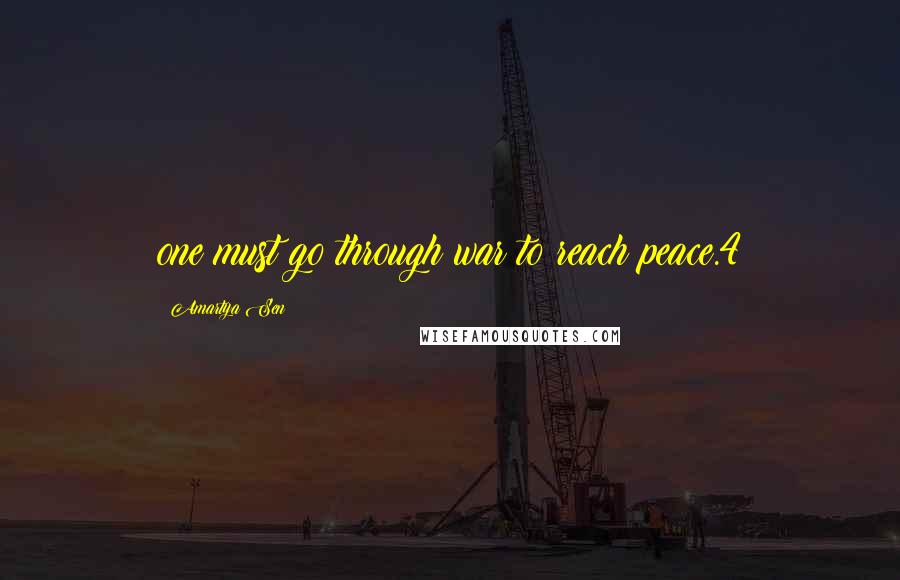 Amartya Sen Quotes: one must go through war to reach peace.4