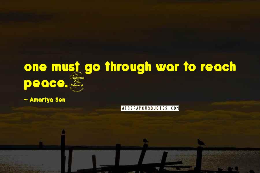 Amartya Sen Quotes: one must go through war to reach peace.4