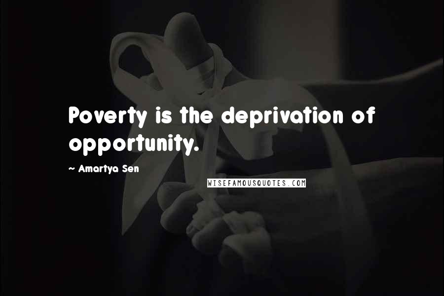 Amartya Sen Quotes: Poverty is the deprivation of opportunity.