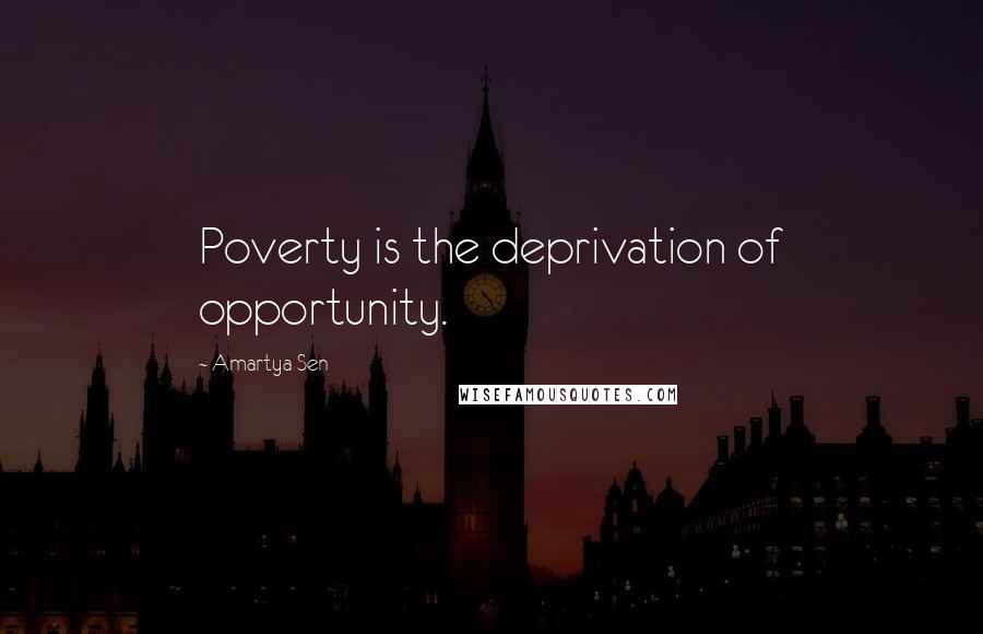 Amartya Sen Quotes: Poverty is the deprivation of opportunity.