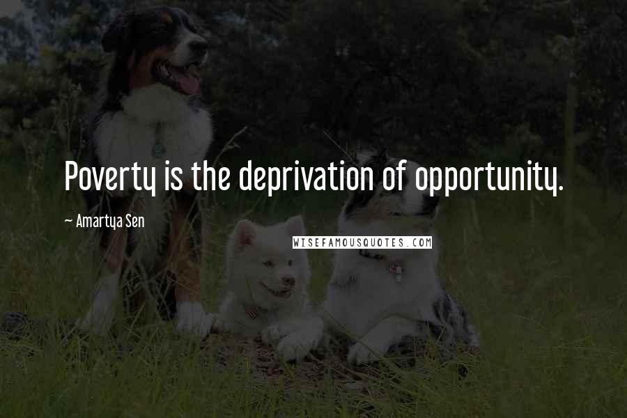 Amartya Sen Quotes: Poverty is the deprivation of opportunity.