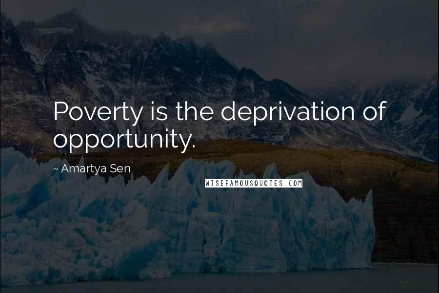 Amartya Sen Quotes: Poverty is the deprivation of opportunity.