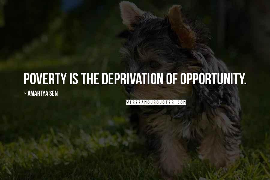 Amartya Sen Quotes: Poverty is the deprivation of opportunity.