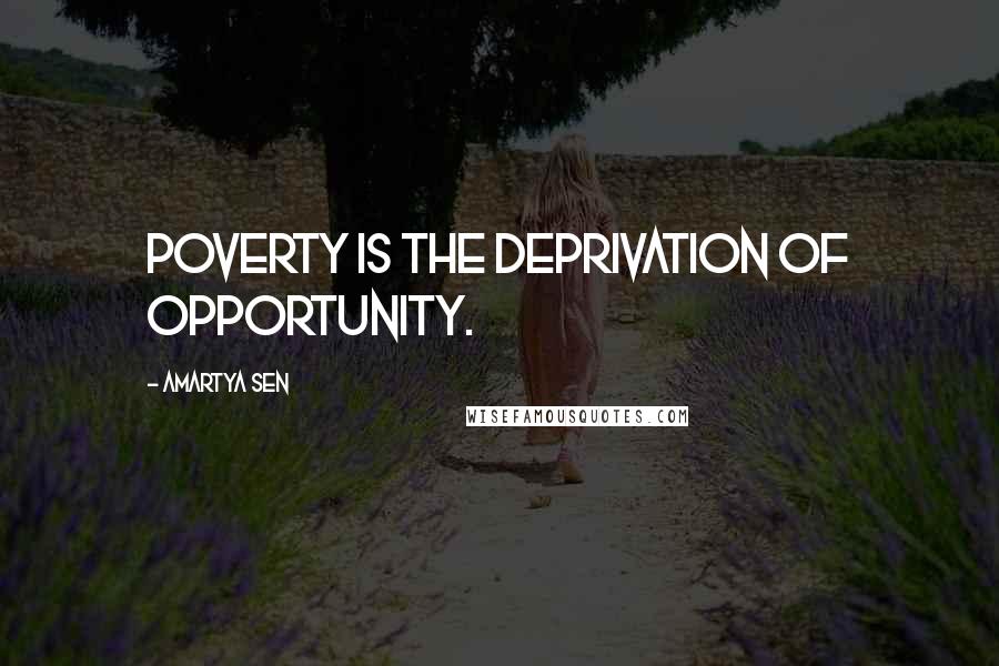 Amartya Sen Quotes: Poverty is the deprivation of opportunity.