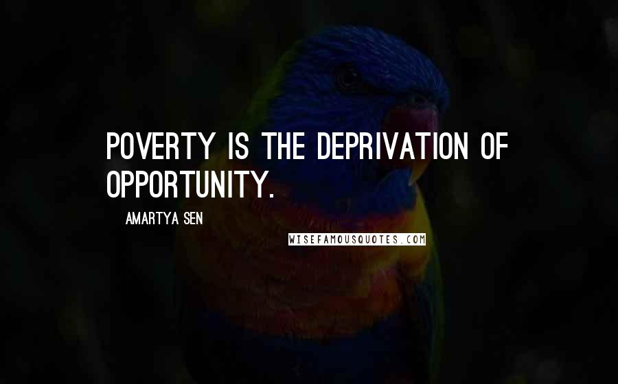 Amartya Sen Quotes: Poverty is the deprivation of opportunity.
