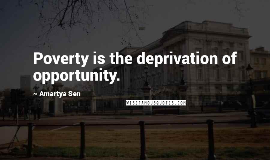 Amartya Sen Quotes: Poverty is the deprivation of opportunity.