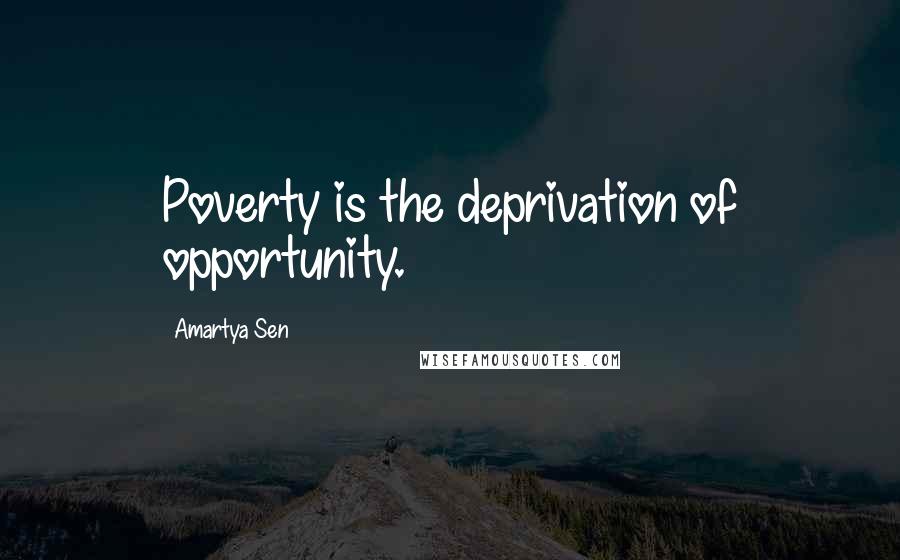 Amartya Sen Quotes: Poverty is the deprivation of opportunity.