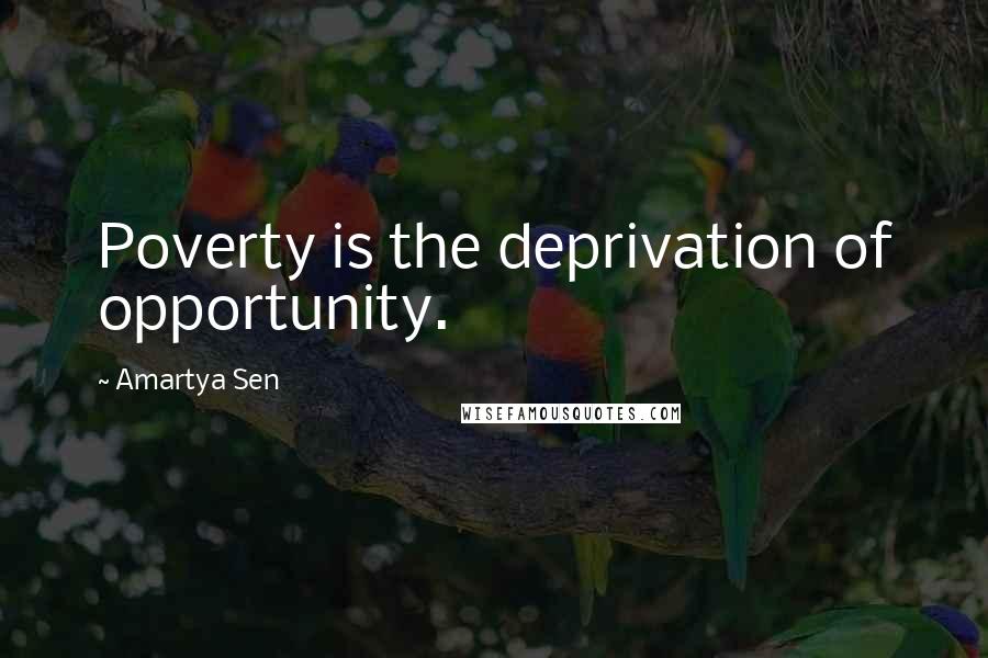 Amartya Sen Quotes: Poverty is the deprivation of opportunity.