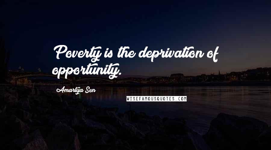Amartya Sen Quotes: Poverty is the deprivation of opportunity.