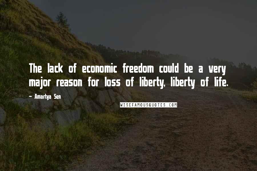 Amartya Sen Quotes: The lack of economic freedom could be a very major reason for loss of liberty, liberty of life.