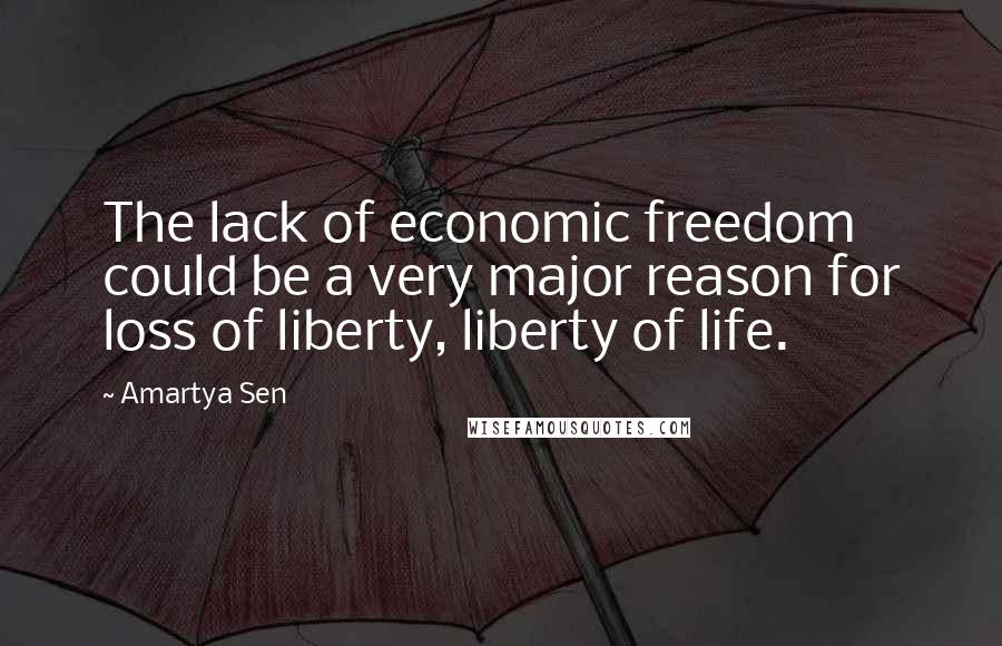 Amartya Sen Quotes: The lack of economic freedom could be a very major reason for loss of liberty, liberty of life.