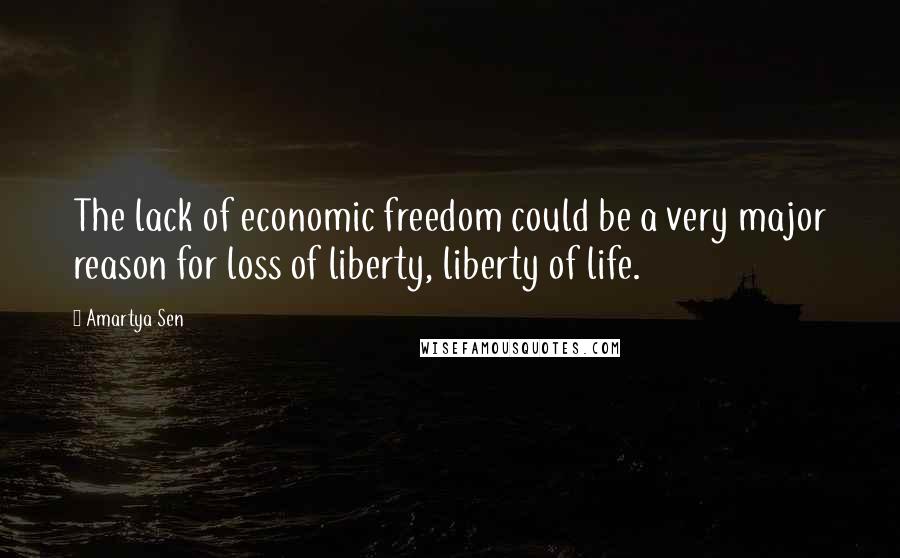 Amartya Sen Quotes: The lack of economic freedom could be a very major reason for loss of liberty, liberty of life.