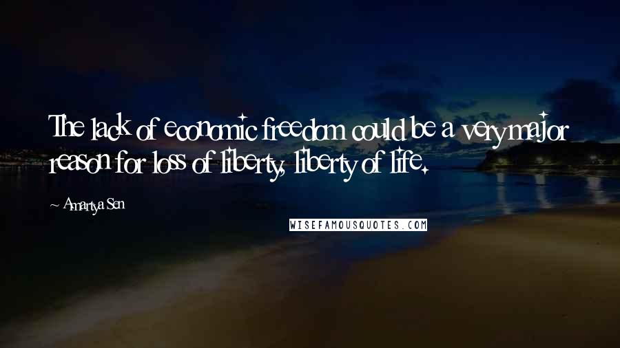 Amartya Sen Quotes: The lack of economic freedom could be a very major reason for loss of liberty, liberty of life.