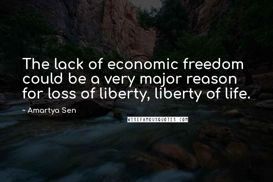 Amartya Sen Quotes: The lack of economic freedom could be a very major reason for loss of liberty, liberty of life.