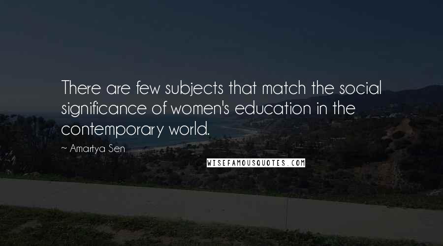 Amartya Sen Quotes: There are few subjects that match the social significance of women's education in the contemporary world.