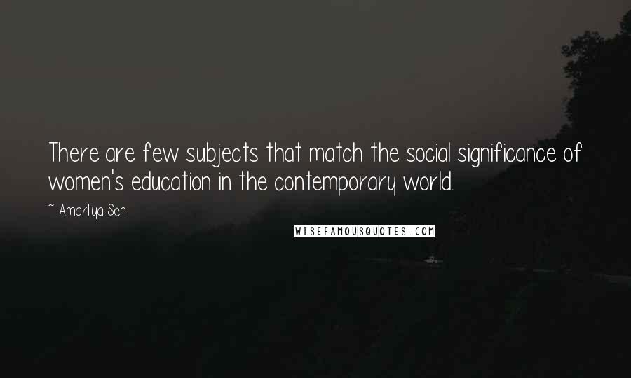 Amartya Sen Quotes: There are few subjects that match the social significance of women's education in the contemporary world.