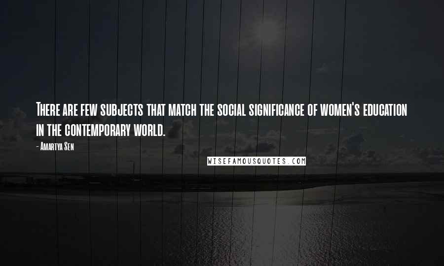 Amartya Sen Quotes: There are few subjects that match the social significance of women's education in the contemporary world.