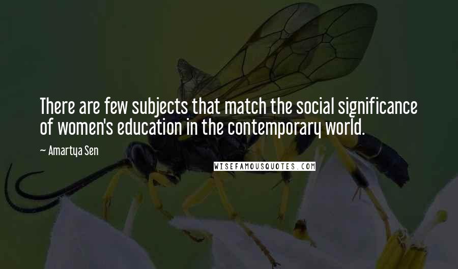 Amartya Sen Quotes: There are few subjects that match the social significance of women's education in the contemporary world.