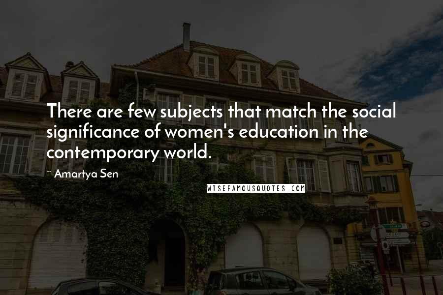 Amartya Sen Quotes: There are few subjects that match the social significance of women's education in the contemporary world.