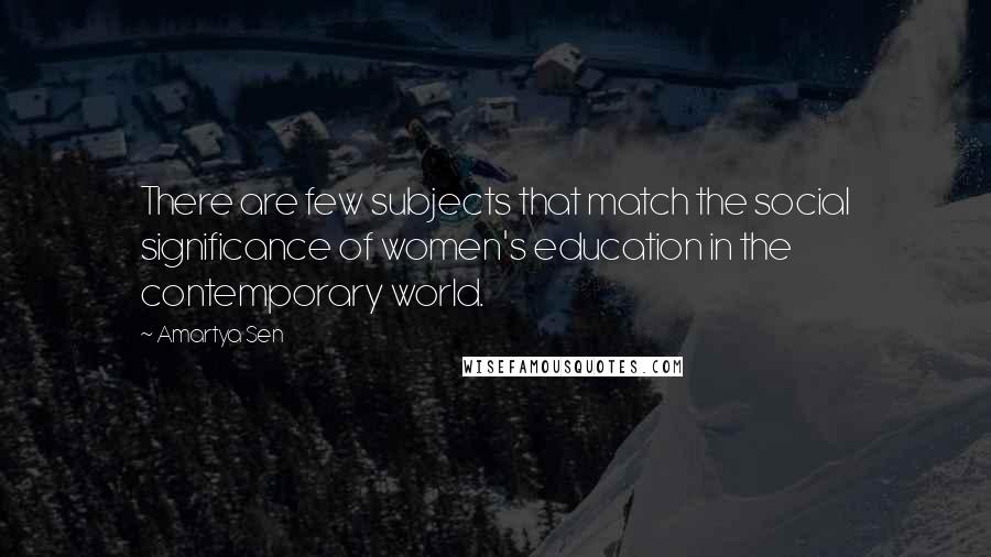 Amartya Sen Quotes: There are few subjects that match the social significance of women's education in the contemporary world.