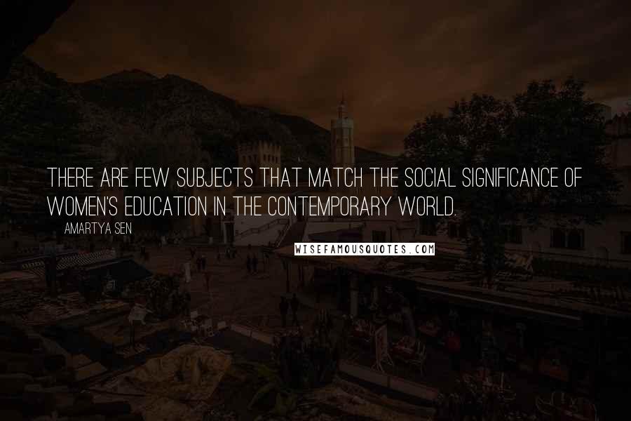 Amartya Sen Quotes: There are few subjects that match the social significance of women's education in the contemporary world.