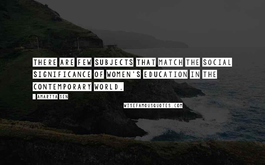 Amartya Sen Quotes: There are few subjects that match the social significance of women's education in the contemporary world.