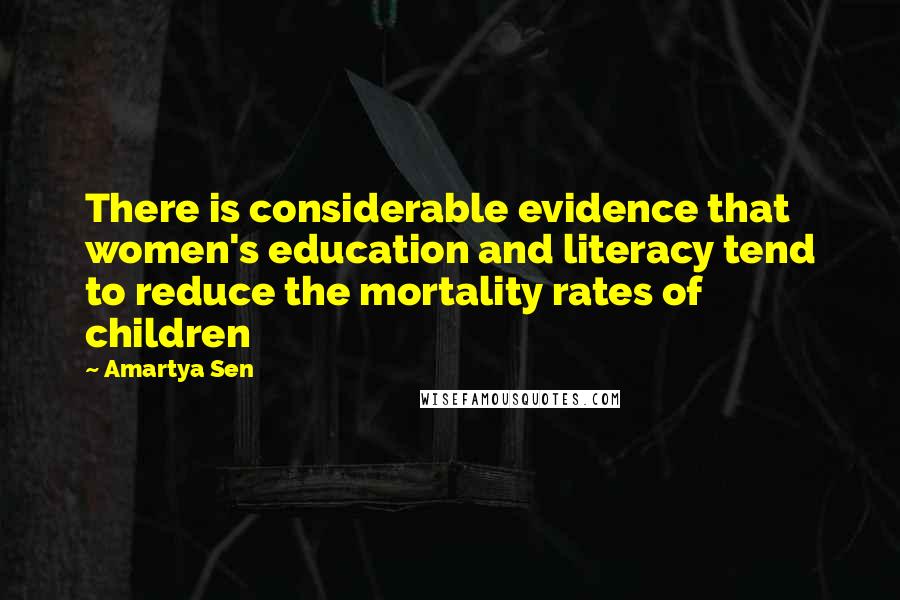 Amartya Sen Quotes: There is considerable evidence that women's education and literacy tend to reduce the mortality rates of children