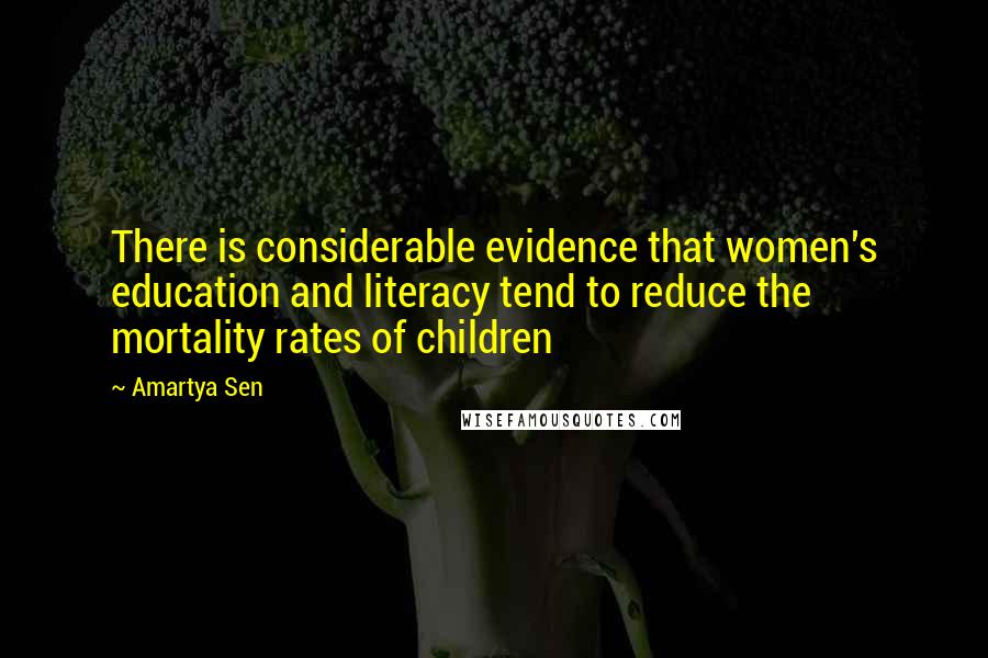 Amartya Sen Quotes: There is considerable evidence that women's education and literacy tend to reduce the mortality rates of children