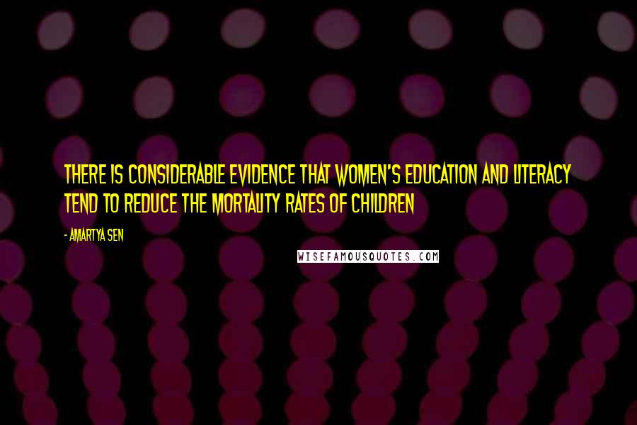Amartya Sen Quotes: There is considerable evidence that women's education and literacy tend to reduce the mortality rates of children