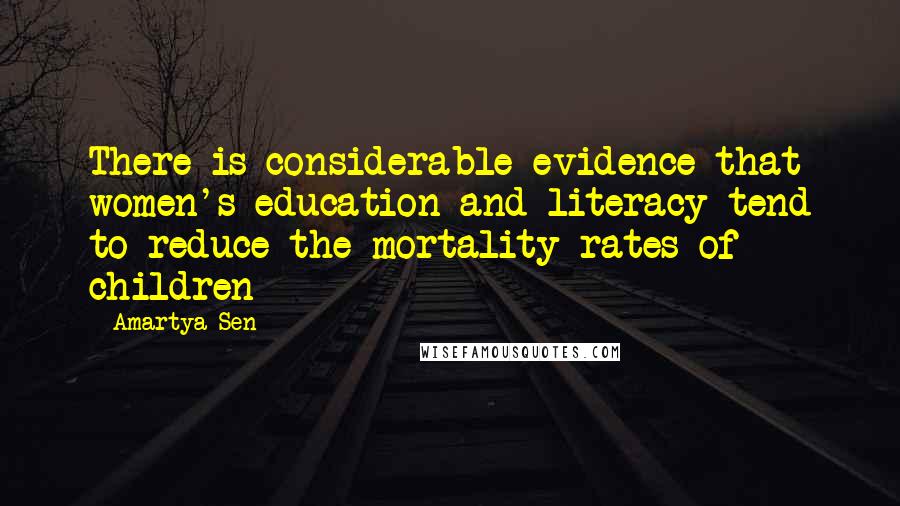 Amartya Sen Quotes: There is considerable evidence that women's education and literacy tend to reduce the mortality rates of children