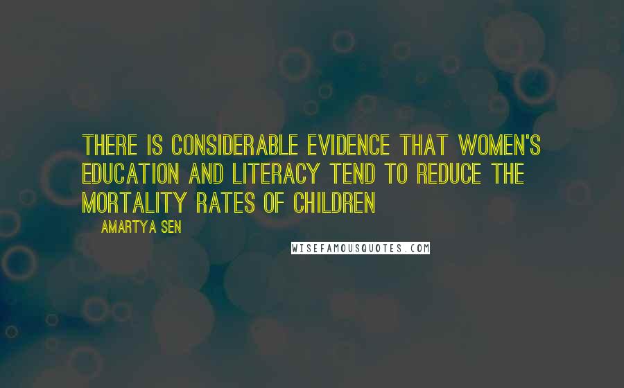 Amartya Sen Quotes: There is considerable evidence that women's education and literacy tend to reduce the mortality rates of children
