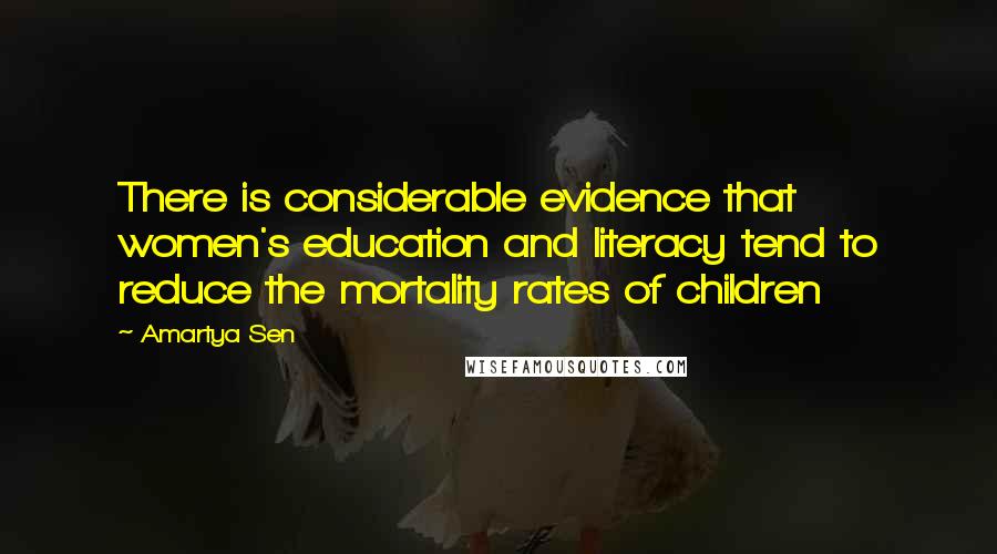 Amartya Sen Quotes: There is considerable evidence that women's education and literacy tend to reduce the mortality rates of children