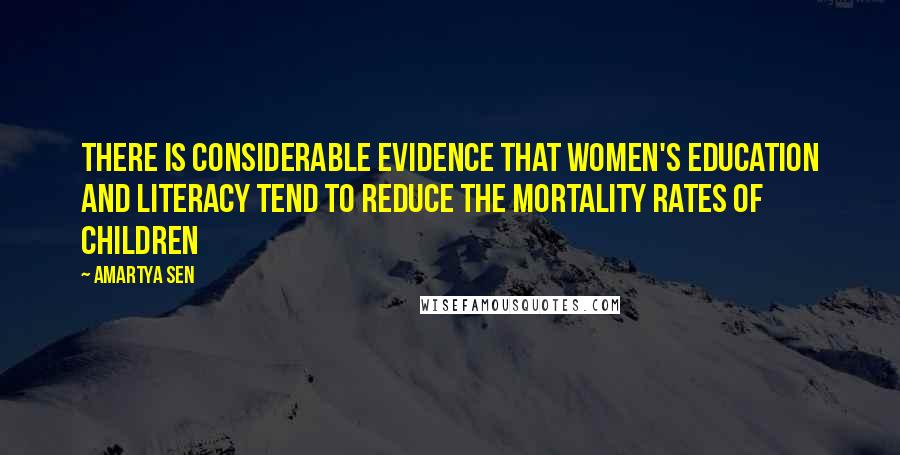 Amartya Sen Quotes: There is considerable evidence that women's education and literacy tend to reduce the mortality rates of children
