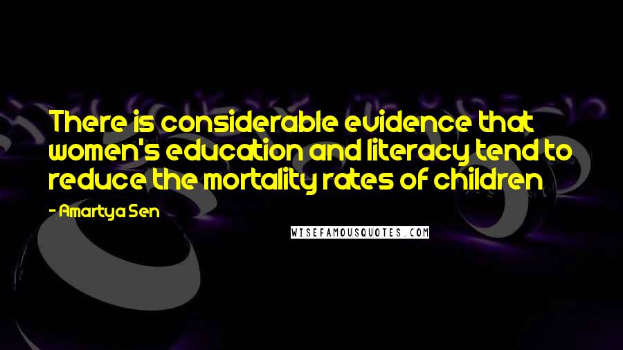 Amartya Sen Quotes: There is considerable evidence that women's education and literacy tend to reduce the mortality rates of children