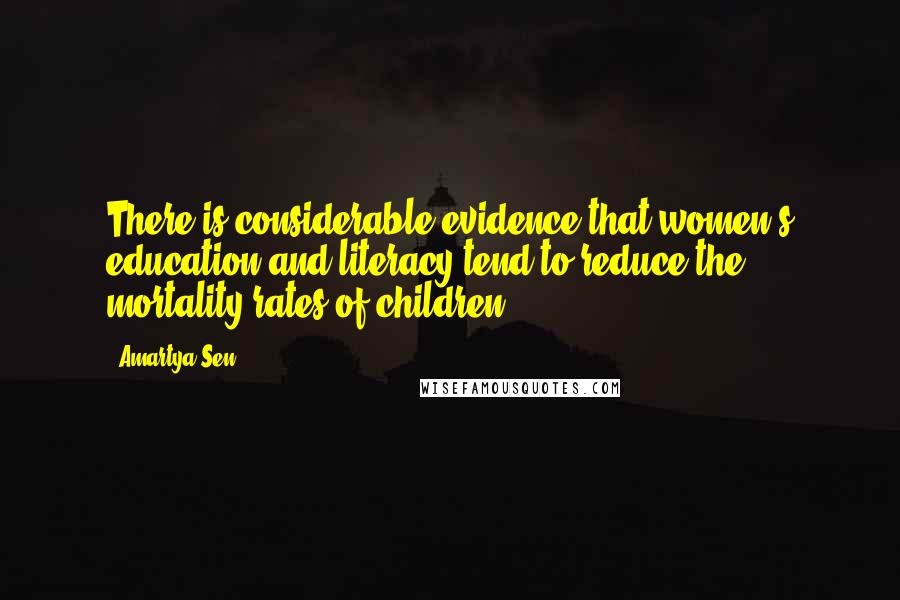 Amartya Sen Quotes: There is considerable evidence that women's education and literacy tend to reduce the mortality rates of children
