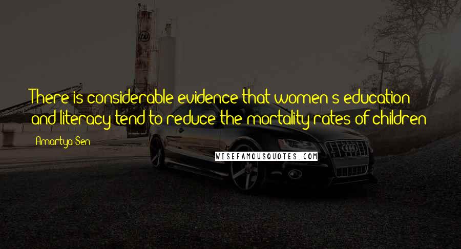 Amartya Sen Quotes: There is considerable evidence that women's education and literacy tend to reduce the mortality rates of children