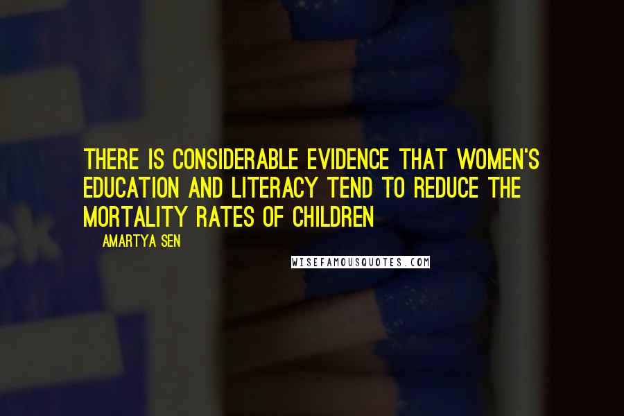Amartya Sen Quotes: There is considerable evidence that women's education and literacy tend to reduce the mortality rates of children