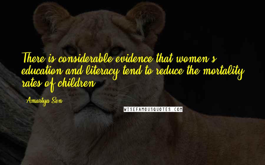 Amartya Sen Quotes: There is considerable evidence that women's education and literacy tend to reduce the mortality rates of children